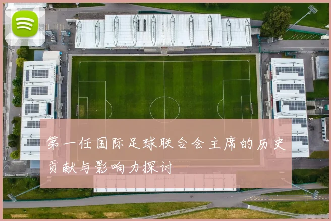 第一任国际足球联合会主席的历史贡献与影响力探讨
