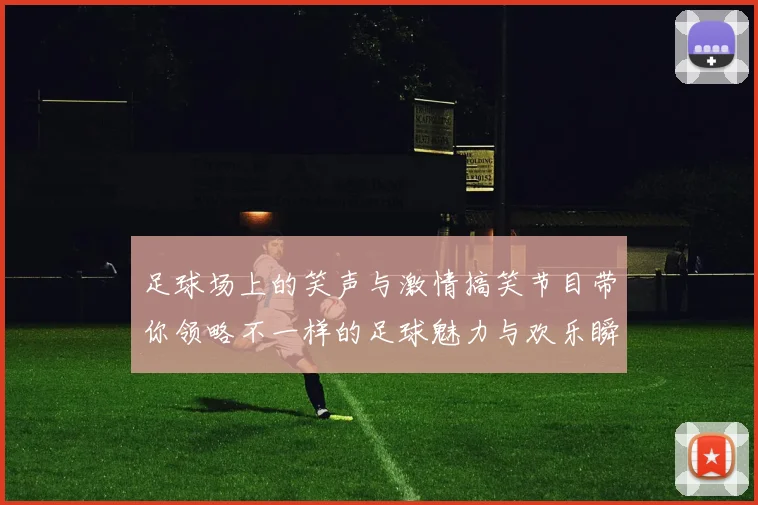 足球场上的笑声与激情搞笑节目带你领略不一样的足球魅力与欢乐瞬间