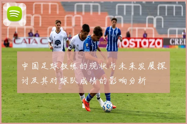 中国足球教练的现状与未来发展探讨及其对球队成绩的影响分析